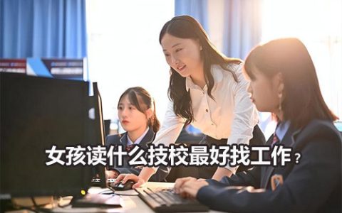 女孩读什么技校最好找工作？
