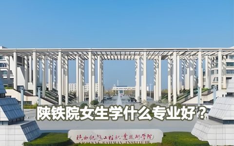陕铁院女生学什么专业好?