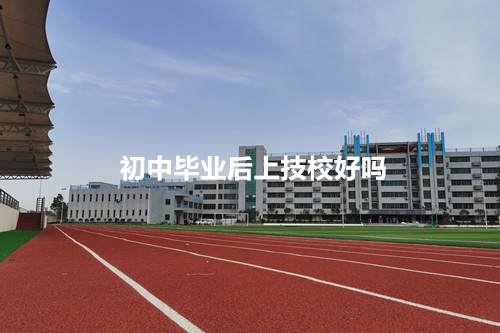 初中毕业后上技校好吗?