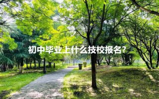 初中毕业上什么技校报名？