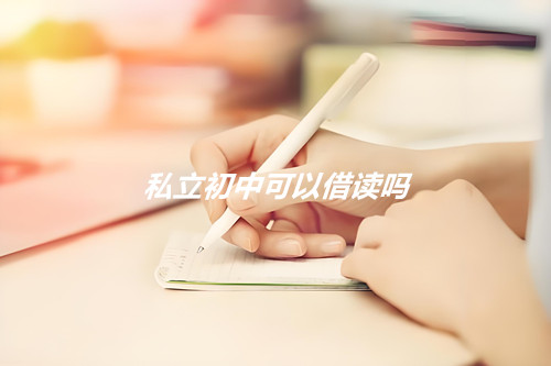 私立初中可以借读吗？