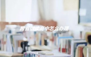跨省借读高中怎么办理?
