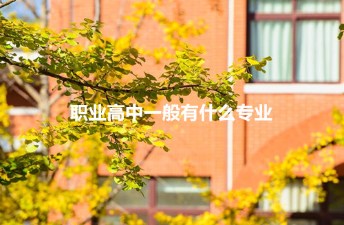 职业高中一般有什么专业？西安家长必看择校指南