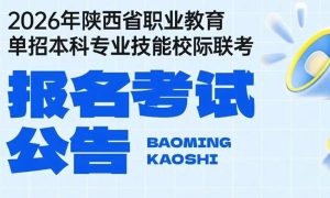 2026年陕西省职业教育单招本科专业技能校际联考报名启动！