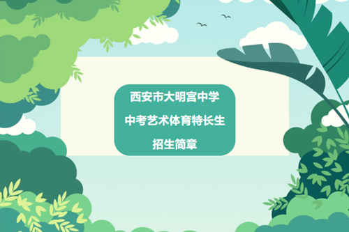 2026年西安市大明宫中学中考艺术体育特长生招生启动 足球举重民乐舞蹈声乐等项目面向城六区考生