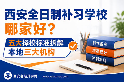 西安全日制补习学校哪家好？五大择校标准拆解本地三大机构